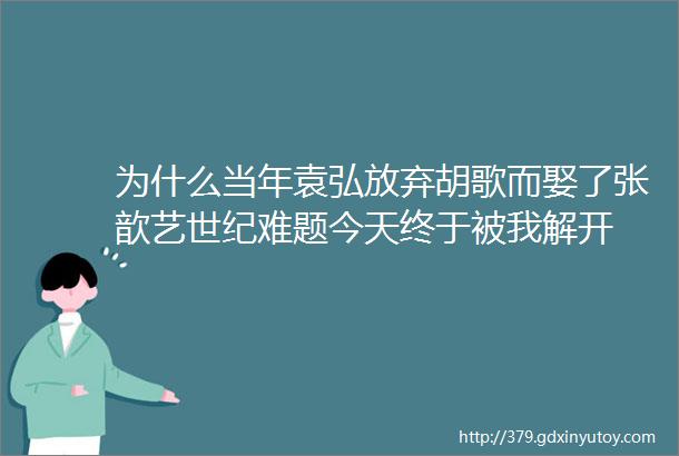 为什么当年袁弘放弃胡歌而娶了张歆艺世纪难题今天终于被我解开